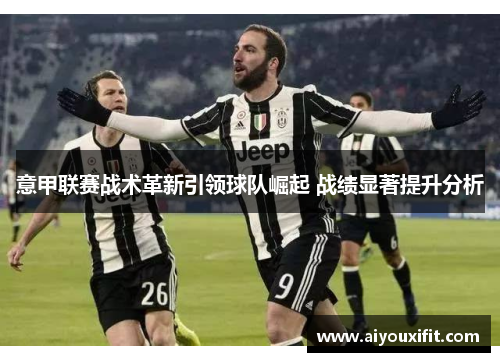 意甲联赛战术革新引领球队崛起 战绩显著提升分析