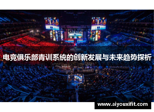 电竞俱乐部青训系统的创新发展与未来趋势探析