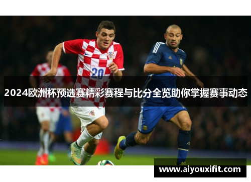 2024欧洲杯预选赛精彩赛程与比分全览助你掌握赛事动态