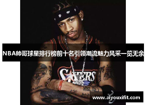 NBA帅哥球星排行榜前十名引领潮流魅力风采一览无余