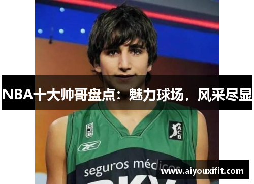 NBA十大帅哥盘点：魅力球场，风采尽显