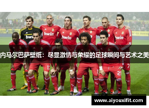内马尔巴萨壁纸：尽显激情与荣耀的足球瞬间与艺术之美