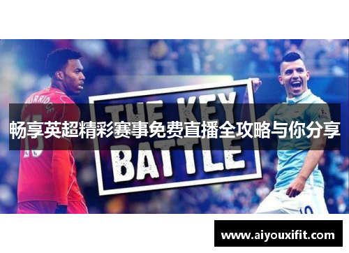 畅享英超精彩赛事免费直播全攻略与你分享