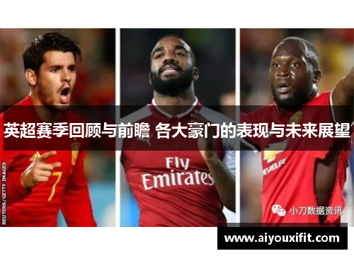 英超赛季回顾与前瞻 各大豪门的表现与未来展望