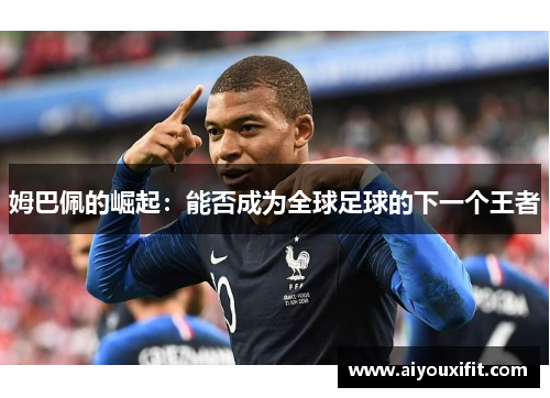 姆巴佩的崛起：能否成为全球足球的下一个王者