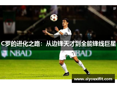 C罗的进化之路：从边锋天才到全能锋线巨星