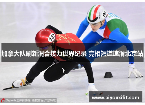 加拿大队刷新混合接力世界纪录 亮相短道速滑北京站