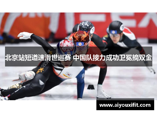 北京站短道速滑世巡赛 中国队接力成功卫冕摘双金