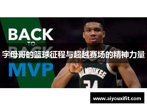 字母哥的篮球征程与超越赛场的精神力量