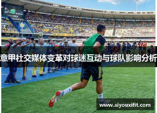 意甲社交媒体变革对球迷互动与球队影响分析