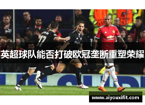 英超球队能否打破欧冠垄断重塑荣耀