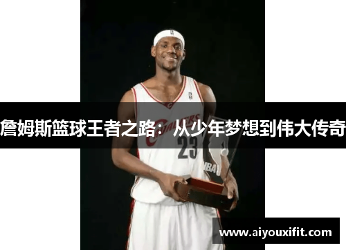 詹姆斯篮球王者之路：从少年梦想到伟大传奇
