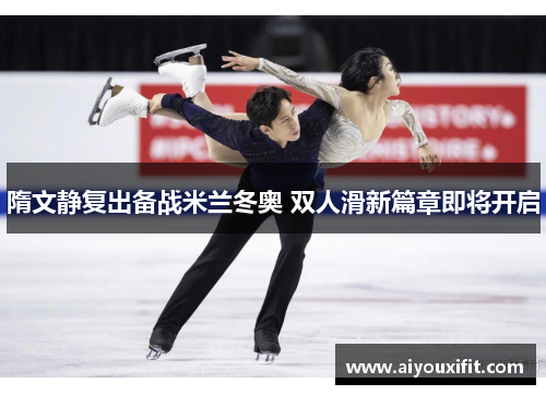 隋文静复出备战米兰冬奥 双人滑新篇章即将开启