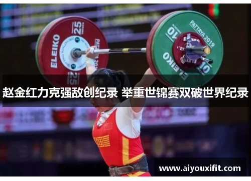 赵金红力克强敌创纪录 举重世锦赛双破世界纪录