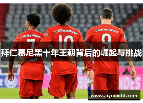拜仁慕尼黑十年王朝背后的崛起与挑战