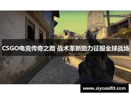 CSGO电竞传奇之路 战术革新助力征服全球战场
