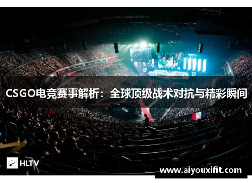 CSGO电竞赛事解析：全球顶级战术对抗与精彩瞬间
