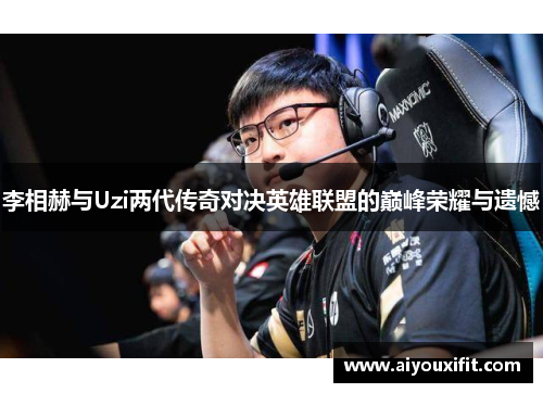 李相赫与Uzi两代传奇对决英雄联盟的巅峰荣耀与遗憾