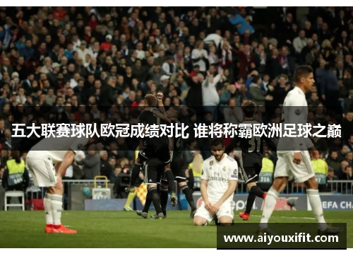 五大联赛球队欧冠成绩对比 谁将称霸欧洲足球之巅