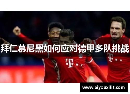 拜仁慕尼黑如何应对德甲多队挑战