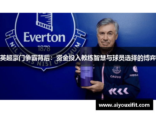 英超豪门争霸背后：资金投入教练智慧与球员选择的博弈