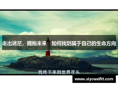 走出迷茫，拥抱未来：如何找到属于自己的生命方向