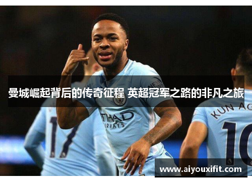曼城崛起背后的传奇征程 英超冠军之路的非凡之旅