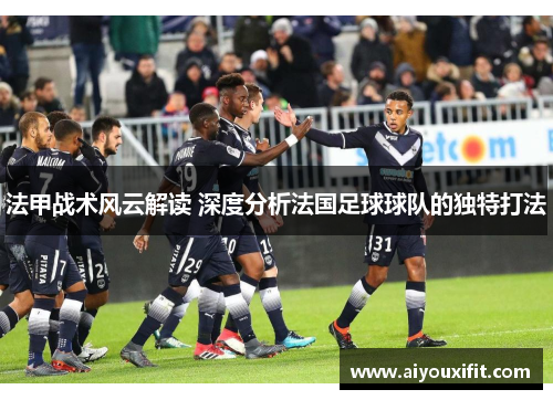 法甲战术风云解读 深度分析法国足球球队的独特打法