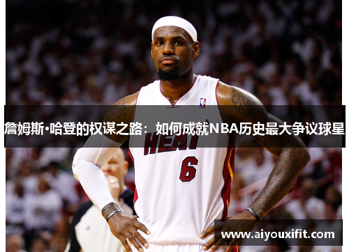 詹姆斯·哈登的权谋之路：如何成就NBA历史最大争议球星