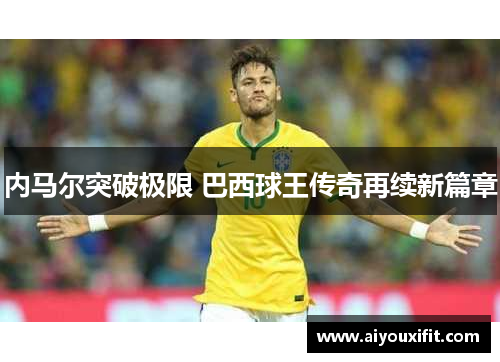 内马尔突破极限 巴西球王传奇再续新篇章