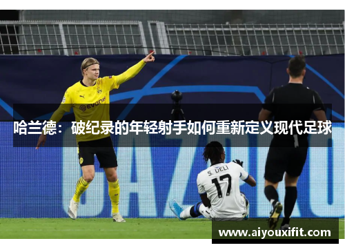 哈兰德：破纪录的年轻射手如何重新定义现代足球