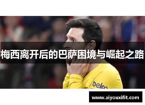 梅西离开后的巴萨困境与崛起之路