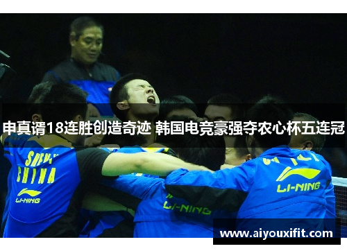 申真谞18连胜创造奇迹 韩国电竞豪强夺农心杯五连冠