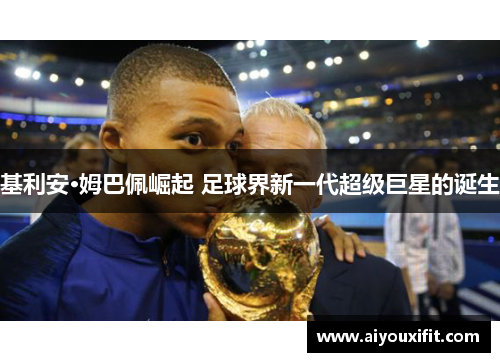 基利安·姆巴佩崛起 足球界新一代超级巨星的诞生