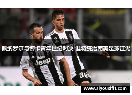佩纳罗尔与博卡青年世纪对决 谁将统治南美足球江湖