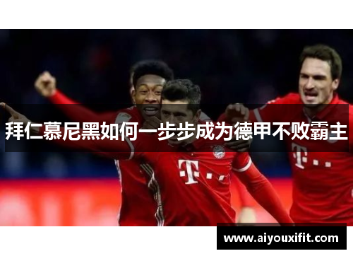 拜仁慕尼黑如何一步步成为德甲不败霸主