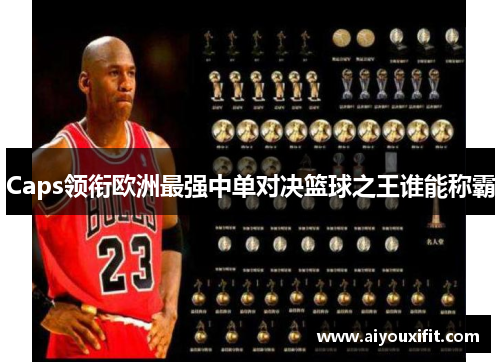 Caps领衔欧洲最强中单对决篮球之王谁能称霸