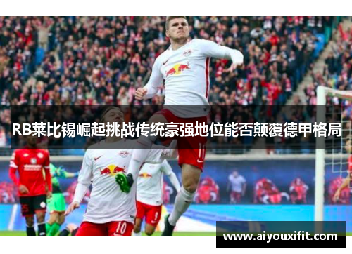 RB莱比锡崛起挑战传统豪强地位能否颠覆德甲格局