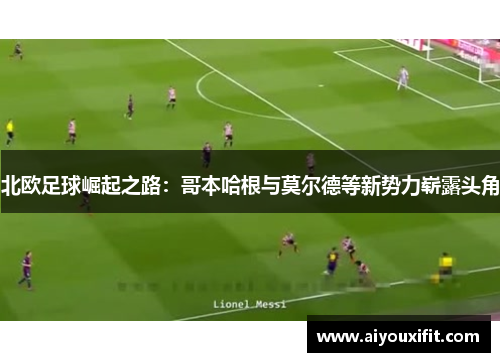 北欧足球崛起之路：哥本哈根与莫尔德等新势力崭露头角