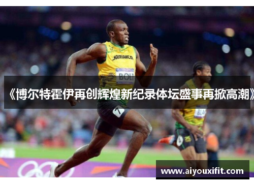 《博尔特霍伊再创辉煌新纪录体坛盛事再掀高潮》